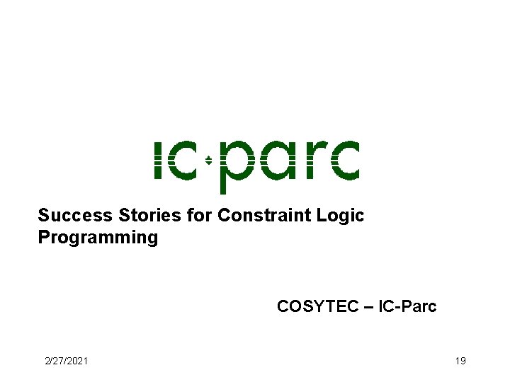 Success Stories for Constraint Logic Programming COSYTEC – IC-Parc 2/27/2021 19 Success Stories for Constraint Logic Programming COSYTEC – IC-Parc 2/27/2021 19