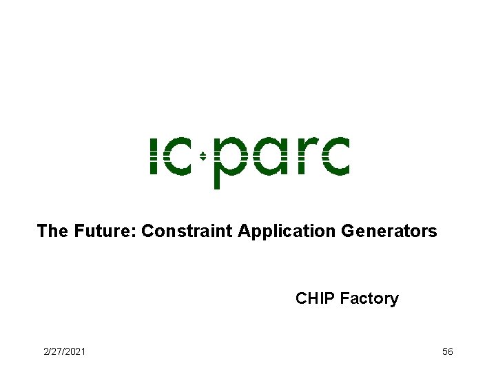 The Future: Constraint Application Generators CHIP Factory 2/27/2021 56 The Future: Constraint Application Generators CHIP Factory 2/27/2021 56