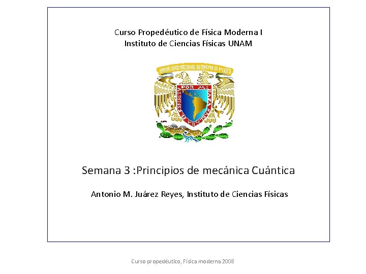 Curso Propedéutico de Física Moderna I Instituto de Ciencias Físicas UNAM Semana 3 :
