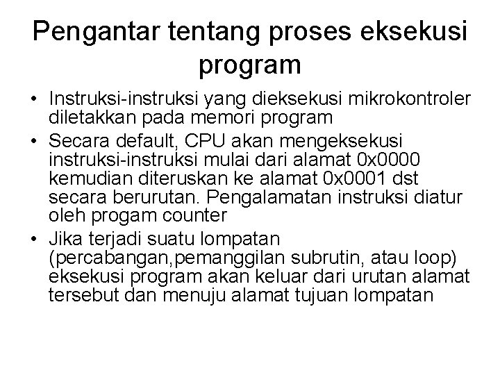 Pengantar tentang proses eksekusi program • Instruksi-instruksi yang dieksekusi mikrokontroler diletakkan pada memori program