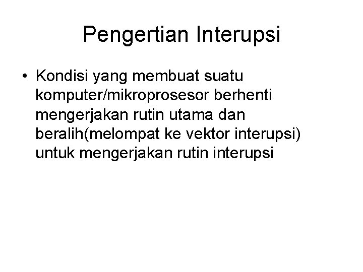 Pengertian Interupsi • Kondisi yang membuat suatu komputer/mikroprosesor berhenti mengerjakan rutin utama dan beralih(melompat