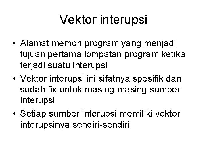 Vektor interupsi • Alamat memori program yang menjadi tujuan pertama lompatan program ketika terjadi