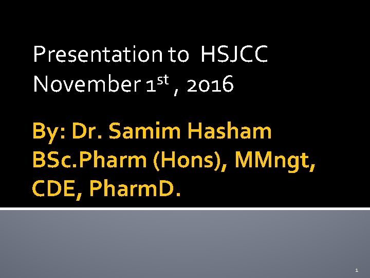 Presentation to HSJCC st November 1 , 2016 By: Dr. Samim Hasham BSc. Pharm