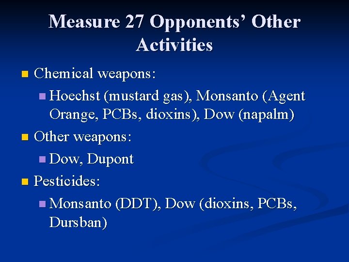 Measure 27 Opponents’ Other Activities Chemical weapons: n Hoechst (mustard gas), Monsanto (Agent Orange,