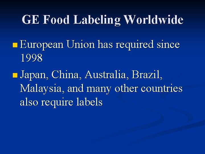 GE Food Labeling Worldwide n European Union has required since 1998 n Japan, China,