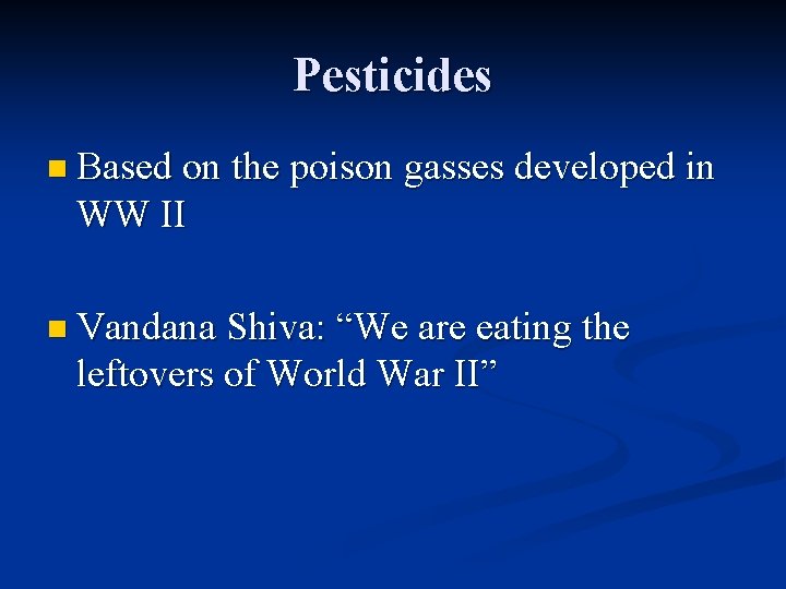 Pesticides n Based on the poison gasses developed in WW II n Vandana Shiva: