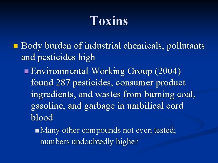 Toxins n Body burden of industrial chemicals, pollutants and pesticides high n Environmental Working