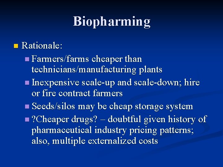 Biopharming n Rationale: n Farmers/farms cheaper than technicians/manufacturing plants n Inexpensive scale-up and scale-down;