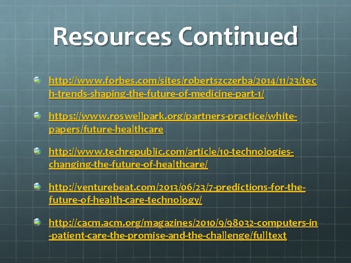 Resources Continued http: //www. forbes. com/sites/robertszczerba/2014/11/23/tec h-trends-shaping-the-future-of-medicine-part-1/ https: //www. roswellpark. org/partners-practice/whitepapers/future-healthcare http: //www. techrepublic.