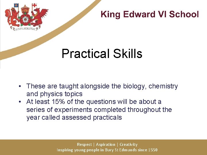 Practical Skills • These are taught alongside the biology, chemistry and physics topics •