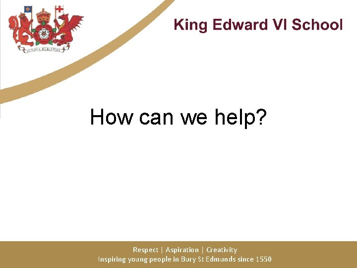 How can we help? Respect | Aspiration | Creativity Inspiring young people in Bury