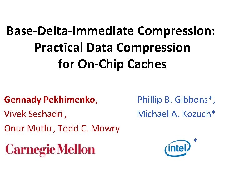 Base-Delta-Immediate Compression: Practical Data Compression for On-Chip Caches Gennady Pekhimenko, Vivek Seshadri , Onur