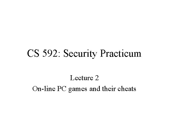 CS 592: Security Practicum Lecture 2 On-line PC games and their cheats 