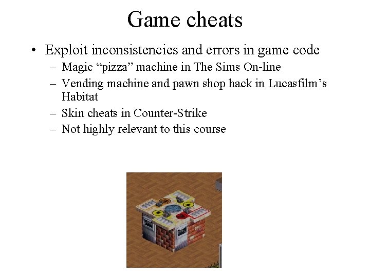 Game cheats • Exploit inconsistencies and errors in game code – Magic “pizza” machine