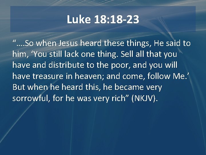 Luke 18: 18 -23 “…. So when Jesus heard these things, He said to