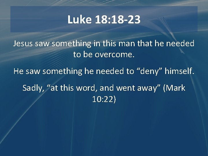 Luke 18: 18 -23 Jesus saw something in this man that he needed to