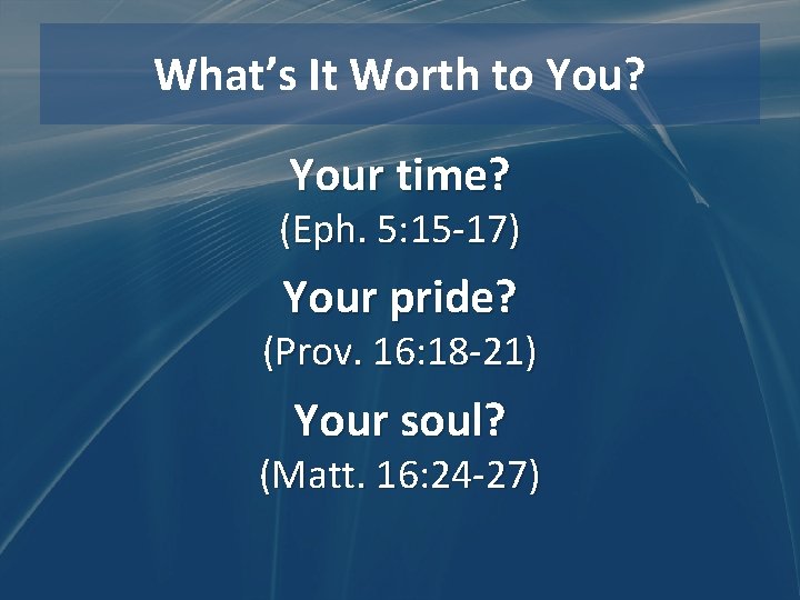What’s It Worth to You? Your time? (Eph. 5: 15 -17) Your pride? (Prov.
