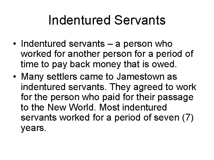 Indentured Servants • Indentured servants – a person who worked for another person for