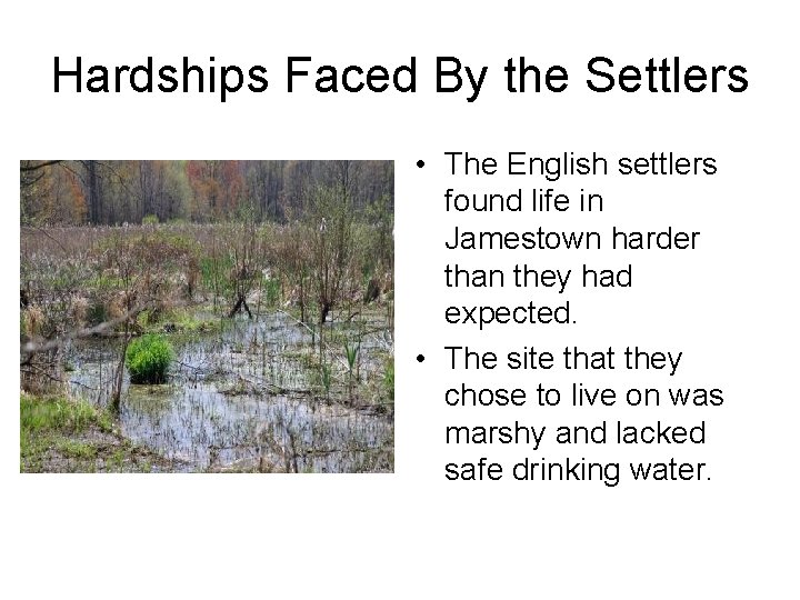 Hardships Faced By the Settlers • The English settlers found life in Jamestown harder