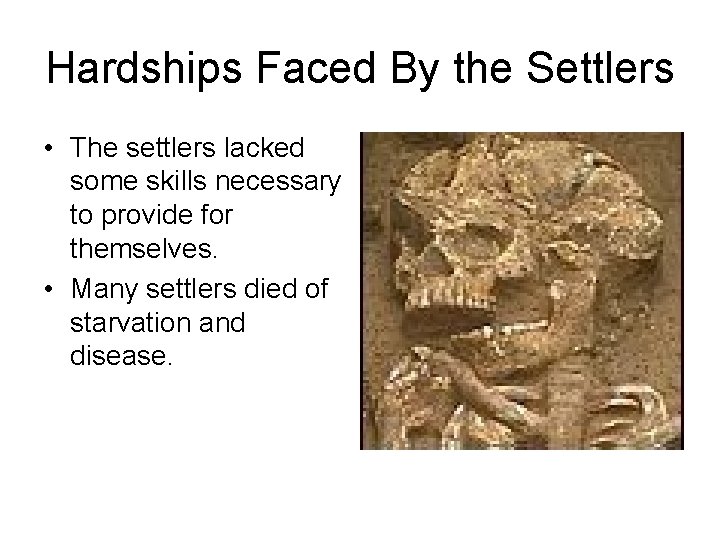 Hardships Faced By the Settlers • The settlers lacked some skills necessary to provide
