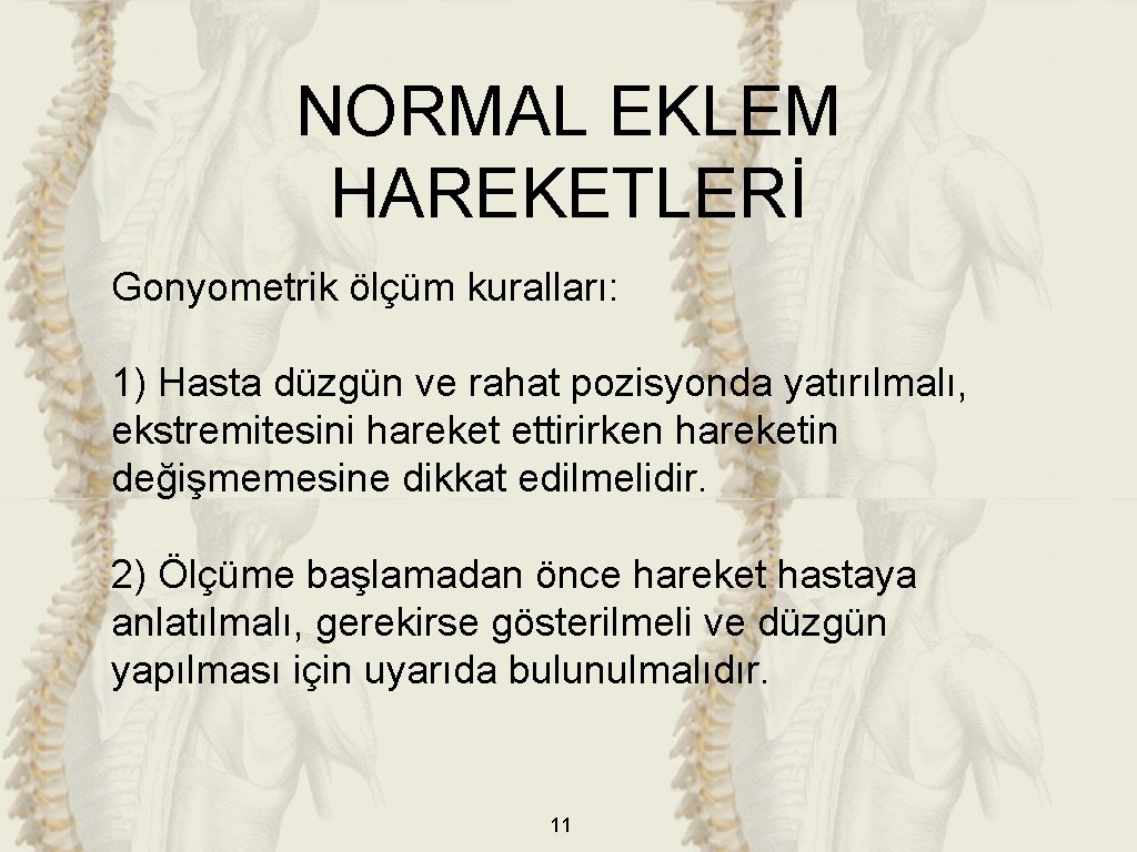 NORMAL EKLEM HAREKETLERİ Gonyometrik ölçüm kuralları: 1) Hasta düzgün ve rahat pozisyonda yatırılmalı, ekstremitesini NORMAL EKLEM HAREKETLERİ Gonyometrik ölçüm kuralları: 1) Hasta düzgün ve rahat pozisyonda yatırılmalı, ekstremitesini