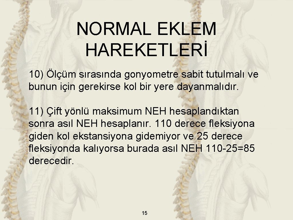 NORMAL EKLEM HAREKETLERİ 10) Ölçüm sırasında gonyometre sabit tutulmalı ve bunun için gerekirse kol NORMAL EKLEM HAREKETLERİ 10) Ölçüm sırasında gonyometre sabit tutulmalı ve bunun için gerekirse kol