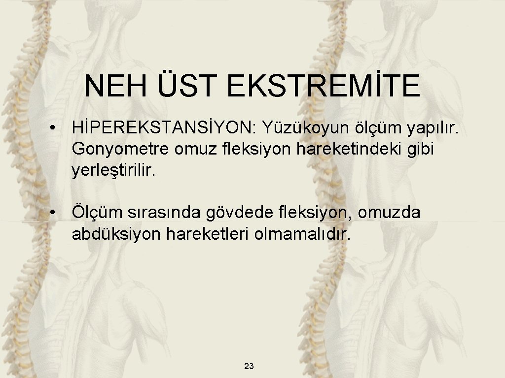 NEH ÜST EKSTREMİTE • HİPEREKSTANSİYON: Yüzükoyun ölçüm yapılır. Gonyometre omuz fleksiyon hareketindeki gibi yerleştirilir. NEH ÜST EKSTREMİTE • HİPEREKSTANSİYON: Yüzükoyun ölçüm yapılır. Gonyometre omuz fleksiyon hareketindeki gibi yerleştirilir.
