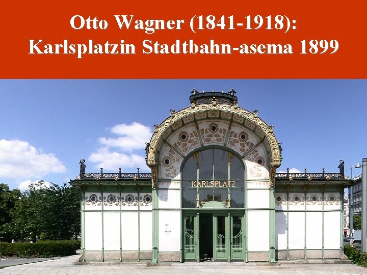 Otto Wagner (1841 -1918): Karlsplatzin Stadtbahn-asema 1899 