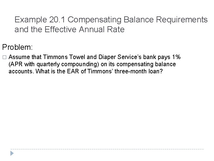 Example 20. 1 Compensating Balance Requirements and the Effective Annual Rate Problem: � Assume