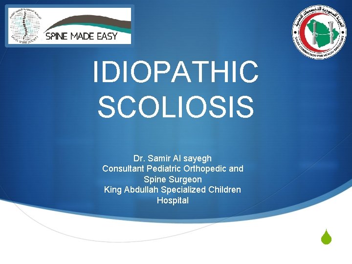 IDIOPATHIC SCOLIOSIS Dr. Samir Al sayegh Consultant Pediatric Orthopedic and Spine Surgeon King Abdullah