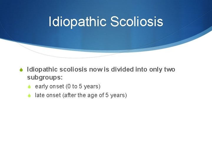 Idiopathic Scoliosis S Idiopathic scoliosis now is divided into only two subgroups: S early