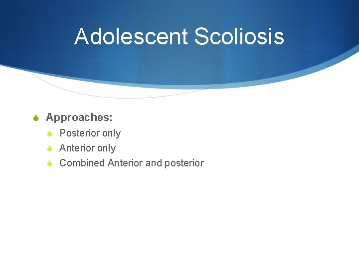 Adolescent Scoliosis S Approaches: S Posterior only S Anterior only S Combined Anterior and