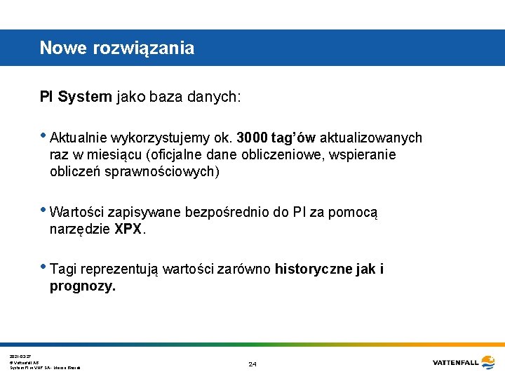 Nowe rozwiązania PI System jako baza danych: • Aktualnie wykorzystujemy ok. 3000 tag’ów aktualizowanych Nowe rozwiązania PI System jako baza danych: • Aktualnie wykorzystujemy ok. 3000 tag’ów aktualizowanych