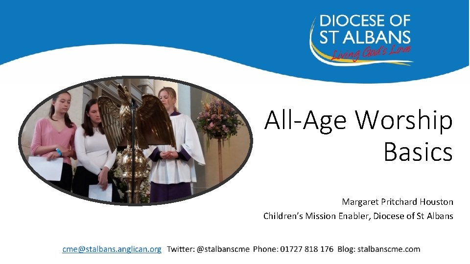 All-Age Worship Basics Margaret Pritchard Houston Children’s Mission Enabler, Diocese of St Albans 
