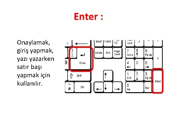 Enter : Onaylamak, giriş yapmak, yazı yazarken satır başı yapmak için kullanılır. 