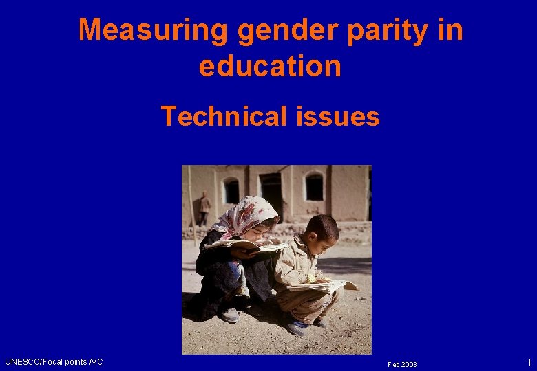 Measuring gender parity in education Technical issues UNESCO/Focal points /VC Feb 2003 1 