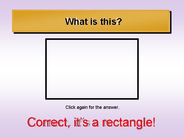 What is this? Click again for the answer. Correct, it’s a rectangle! 