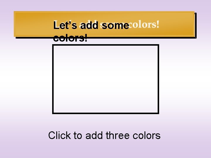 Let’s add some colors! Click to add three colors 
