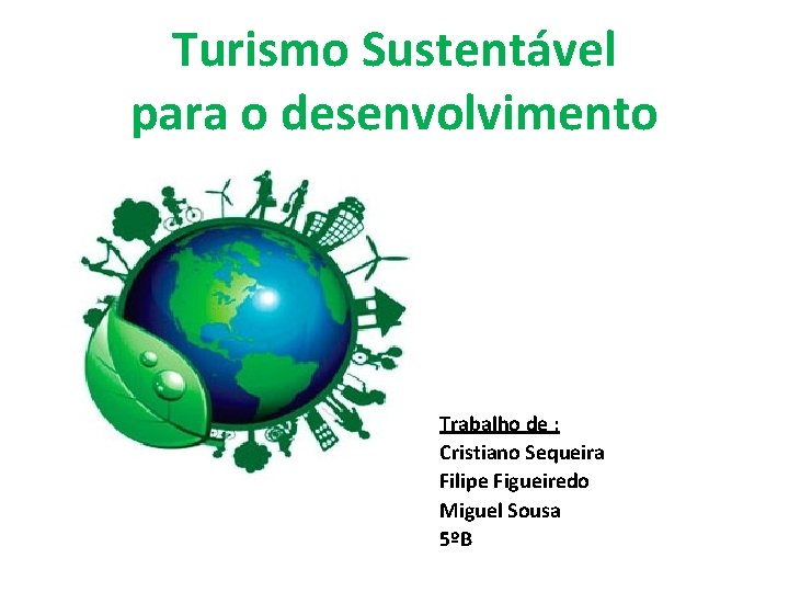 Turismo Sustentável para o desenvolvimento Trabalho de : Cristiano Sequeira Filipe Figueiredo Miguel Sousa