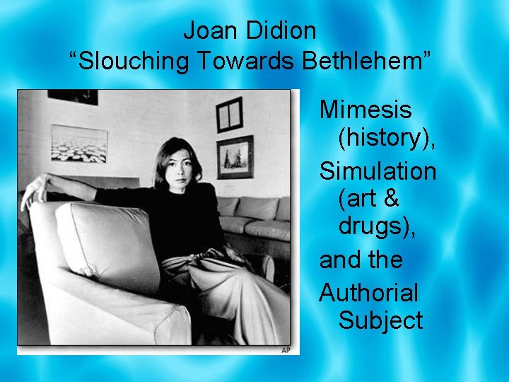 Joan Didion “Slouching Towards Bethlehem” Mimesis (history), Simulation (art & drugs), and the Authorial