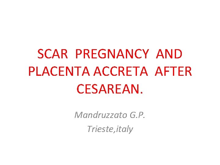 SCAR PREGNANCY AND PLACENTA ACCRETA AFTER CESAREAN. Mandruzzato G. P. Trieste, italy 