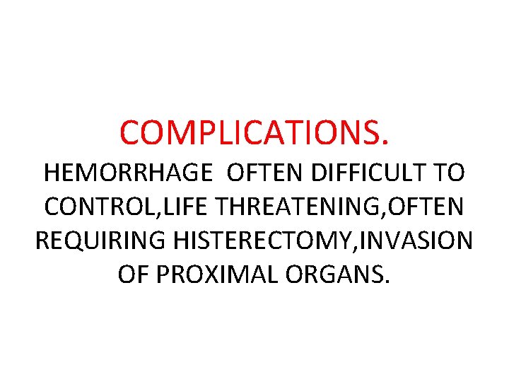 COMPLICATIONS. HEMORRHAGE OFTEN DIFFICULT TO CONTROL, LIFE THREATENING, OFTEN REQUIRING HISTERECTOMY, INVASION OF PROXIMAL