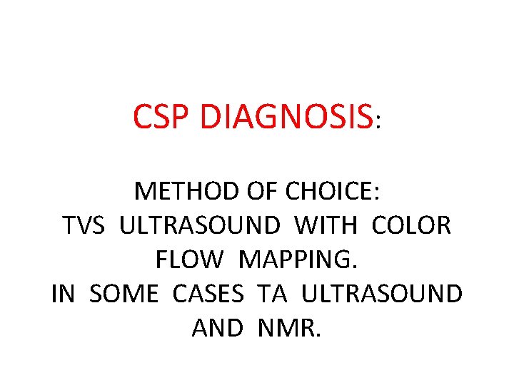 CSP DIAGNOSIS: METHOD OF CHOICE: TVS ULTRASOUND WITH COLOR FLOW MAPPING. IN SOME CASES