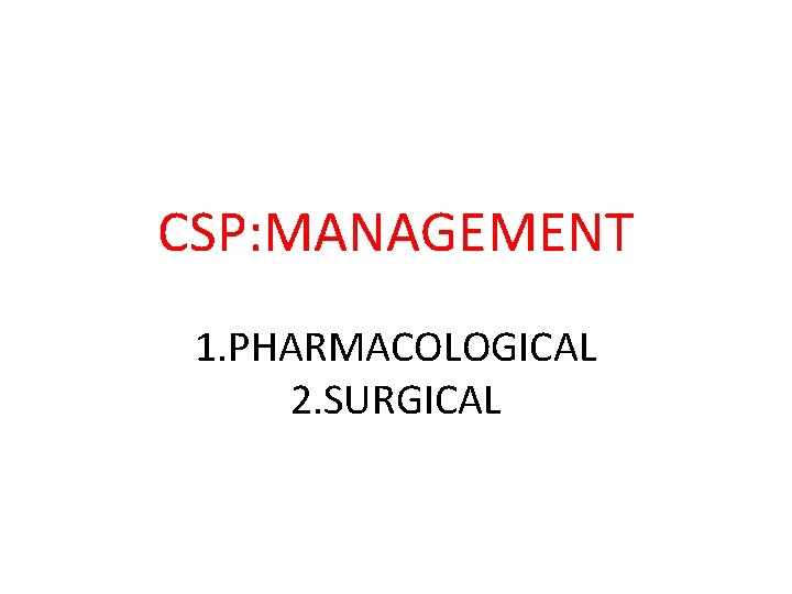 CSP: MANAGEMENT 1. PHARMACOLOGICAL 2. SURGICAL 