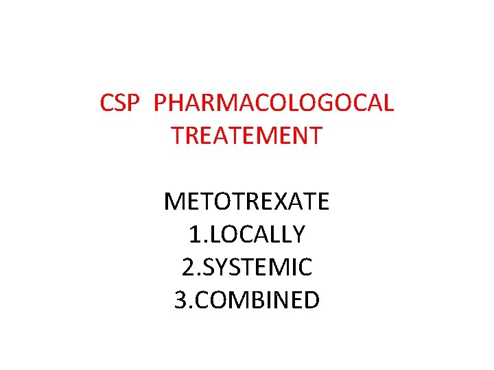 CSP PHARMACOLOGOCAL TREATEMENT METOTREXATE 1. LOCALLY 2. SYSTEMIC 3. COMBINED 