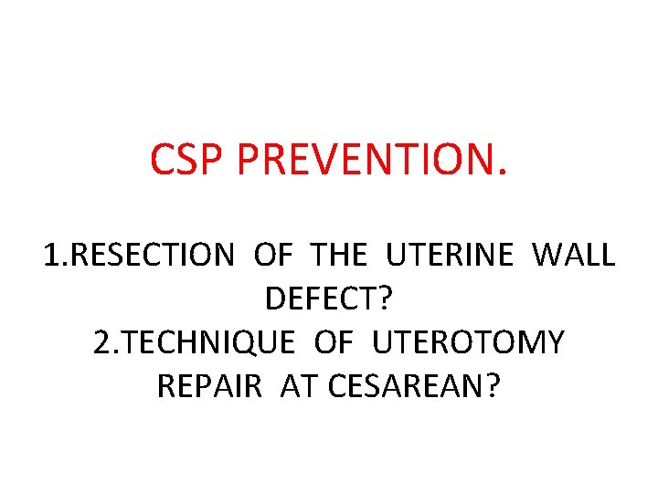 CSP PREVENTION. 1. RESECTION OF THE UTERINE WALL DEFECT? 2. TECHNIQUE OF UTEROTOMY REPAIR