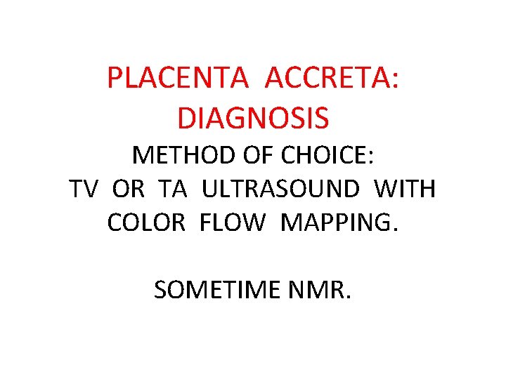 PLACENTA ACCRETA: DIAGNOSIS METHOD OF CHOICE: TV OR TA ULTRASOUND WITH COLOR FLOW MAPPING.