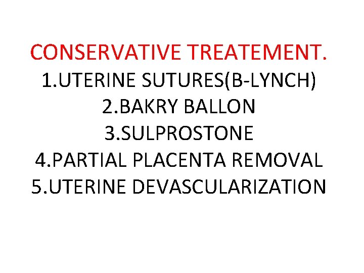 CONSERVATIVE TREATEMENT. 1. UTERINE SUTURES(B-LYNCH) 2. BAKRY BALLON 3. SULPROSTONE 4. PARTIAL PLACENTA REMOVAL