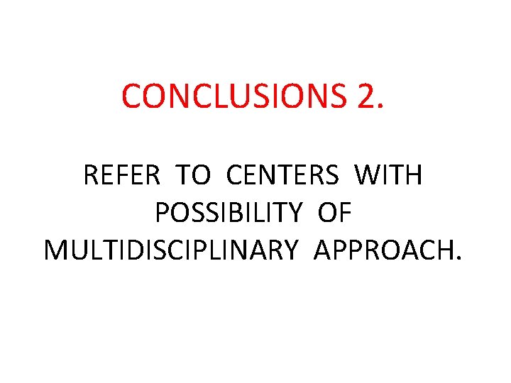 CONCLUSIONS 2. REFER TO CENTERS WITH POSSIBILITY OF MULTIDISCIPLINARY APPROACH. 