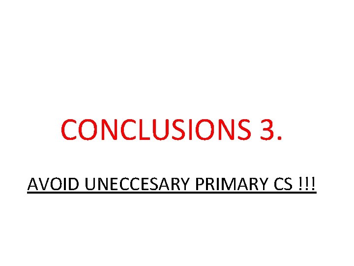 CONCLUSIONS 3. AVOID UNECCESARY PRIMARY CS !!! 